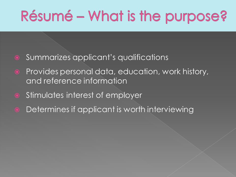  Summarizes applicant’s qualifications  Provides personal data, education, work history, and reference information  Stimulates interest of employer  Determines if applicant is worth interviewing