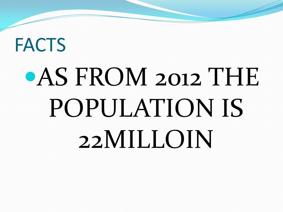 FACTS AS FROM 2012 THE POPULATION IS 22MILLOIN