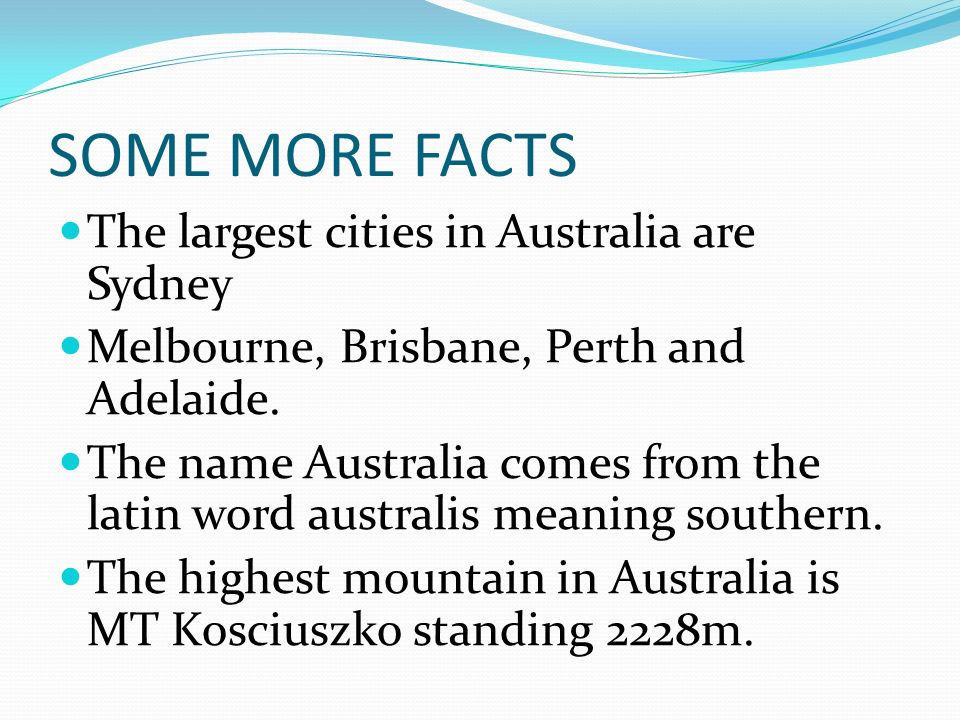 SOME MORE FACTS The largest cities in Australia are Sydney Melbourne, Brisbane, Perth and Adelaide.