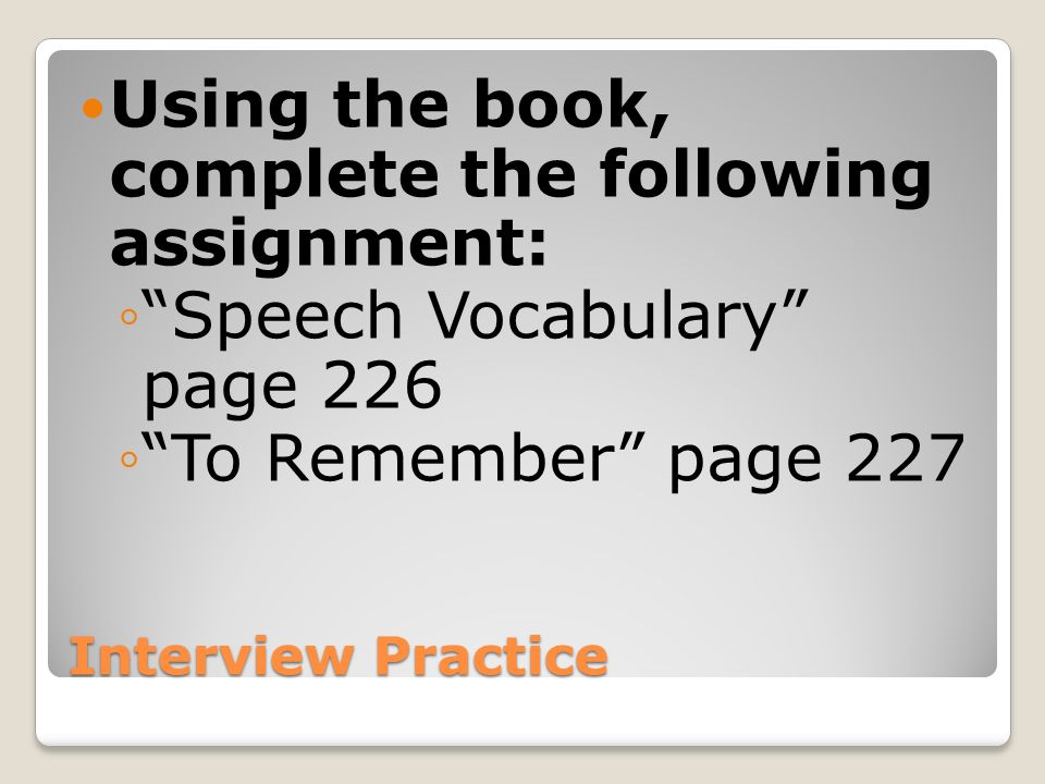 Interview Practice Using the book, complete the following assignment: ◦ Speech Vocabulary page 226 ◦ To Remember page 227