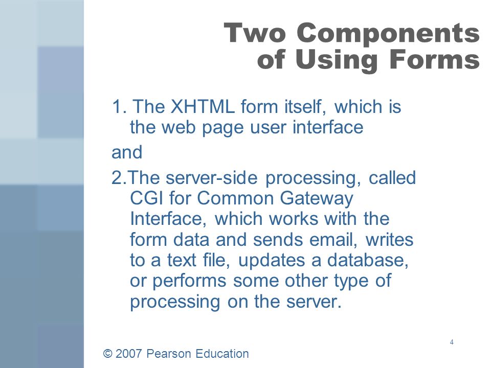 © 2007 Pearson Education 4 Two Components of Using Forms 1.
