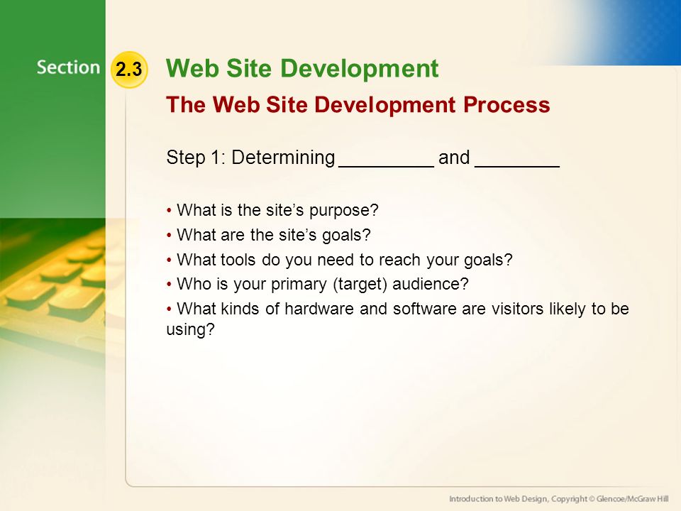 2.3 Web Site Development Step 1: Determining _________ and ________ What is the site’s purpose.
