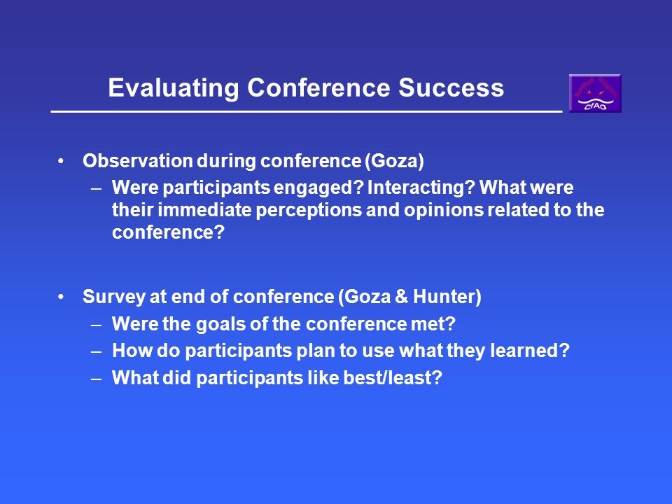 Evaluating Conference Success Observation during conference (Goza) –Were participants engaged.
