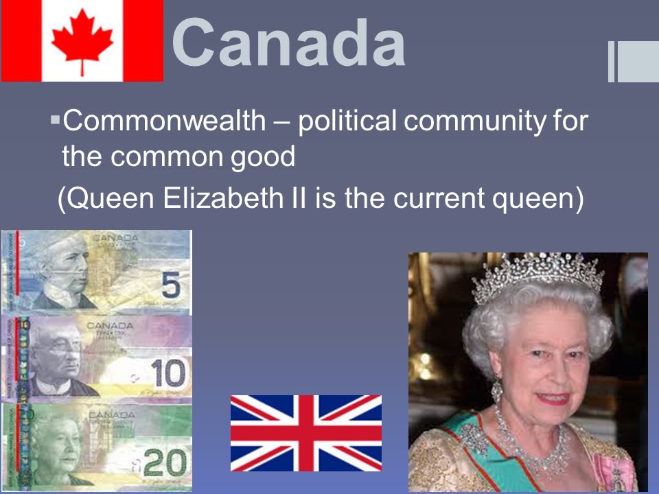 Canada  Commonwealth – political community for the common good (Queen Elizabeth II is the current queen)