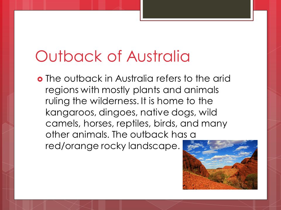 Outback of Australia  The outback in Australia refers to the arid regions with mostly plants and animals ruling the wilderness.