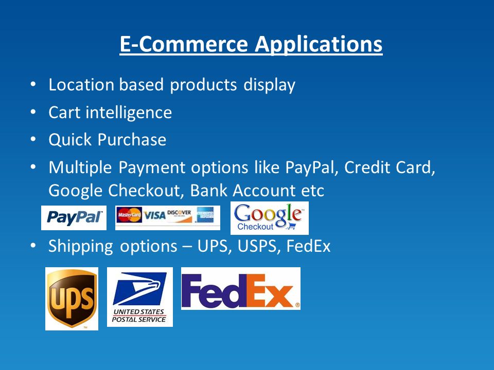 E-Commerce Applications Location based products display Cart intelligence Quick Purchase Multiple Payment options like PayPal, Credit Card, Google Checkout, Bank Account etc Shipping options – UPS, USPS, FedEx