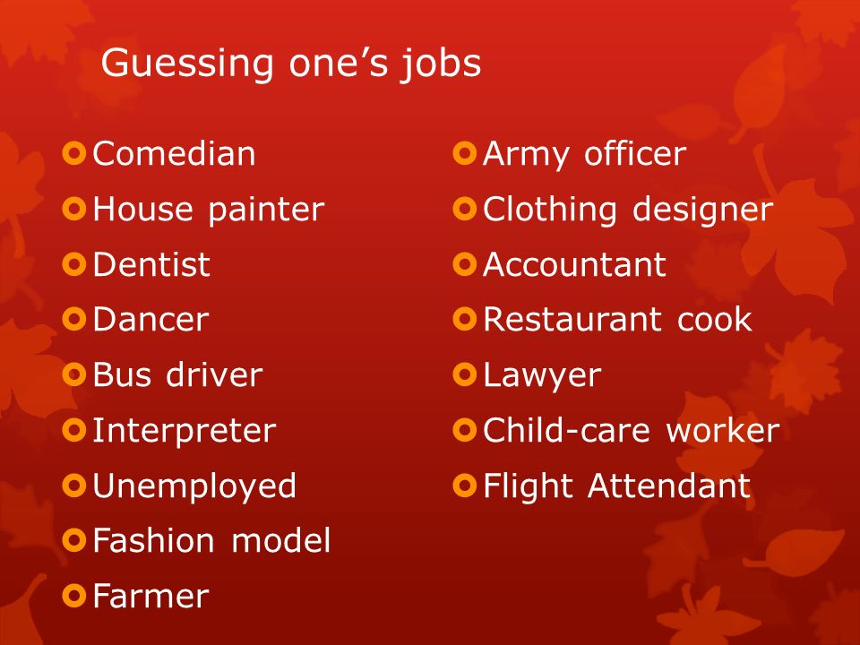 Guessing one’s jobs  Comedian  House painter  Dentist  Dancer  Bus driver  Interpreter  Unemployed  Fashion model  Farmer  Army officer  Clothing designer  Accountant  Restaurant cook  Lawyer  Child-care worker  Flight Attendant