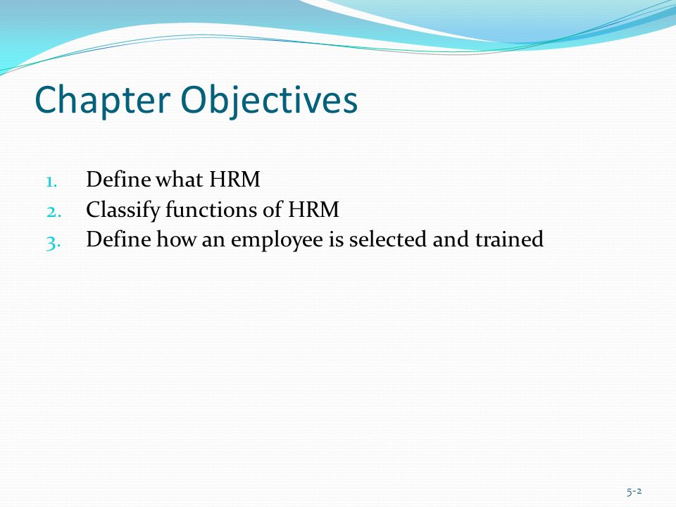 Chapter Objectives 1. Define what HRM 2. Classify functions of HRM 3.
