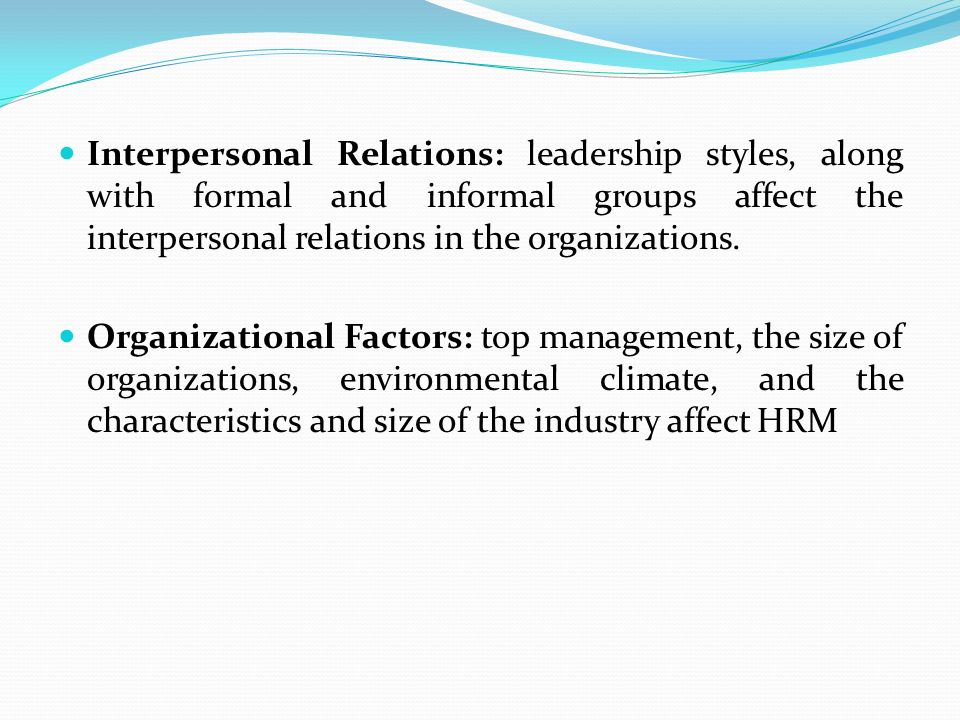Interpersonal Relations: leadership styles, along with formal and informal groups affect the interpersonal relations in the organizations.