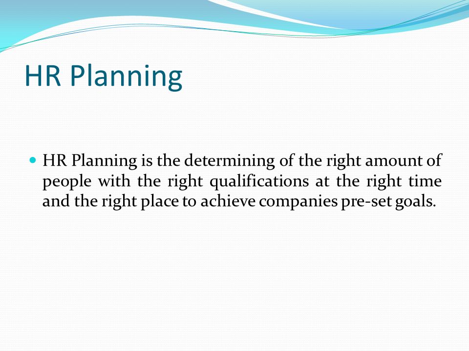 HR Planning HR Planning is the determining of the right amount of people with the right qualifications at the right time and the right place to achieve companies pre-set goals.