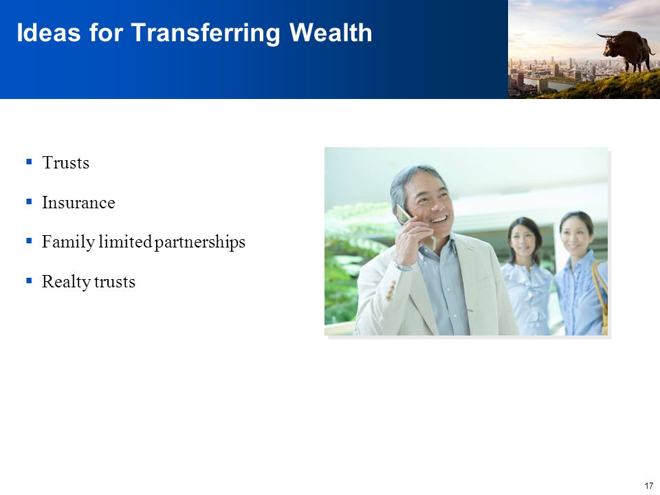 17 Ideas for Transferring Wealth  Trusts  Insurance  Family limited partnerships  Realty trusts
