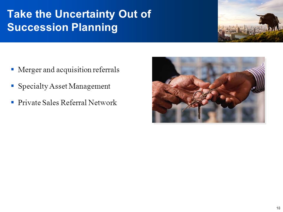 18 Take the Uncertainty Out of Succession Planning  Merger and acquisition referrals  Specialty Asset Management  Private Sales Referral Network