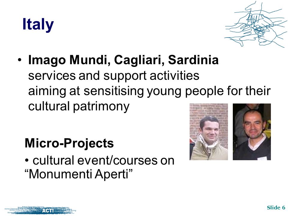 Slide 6 Imago Mundi, Cagliari, Sardinia services and support activities aiming at sensitising young people for their cultural patrimony Italy Micro-Projects cultural event/courses on Monumenti Aperti
