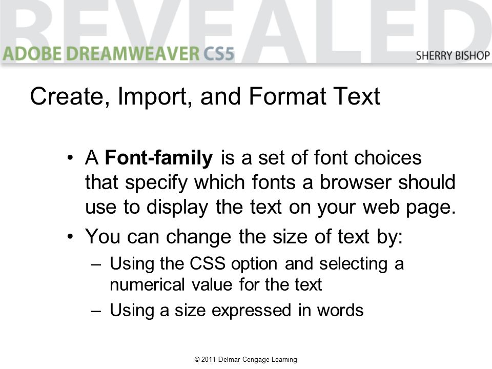 © 2011 Delmar Cengage Learning A Font-family is a set of font choices that specify which fonts a browser should use to display the text on your web page.
