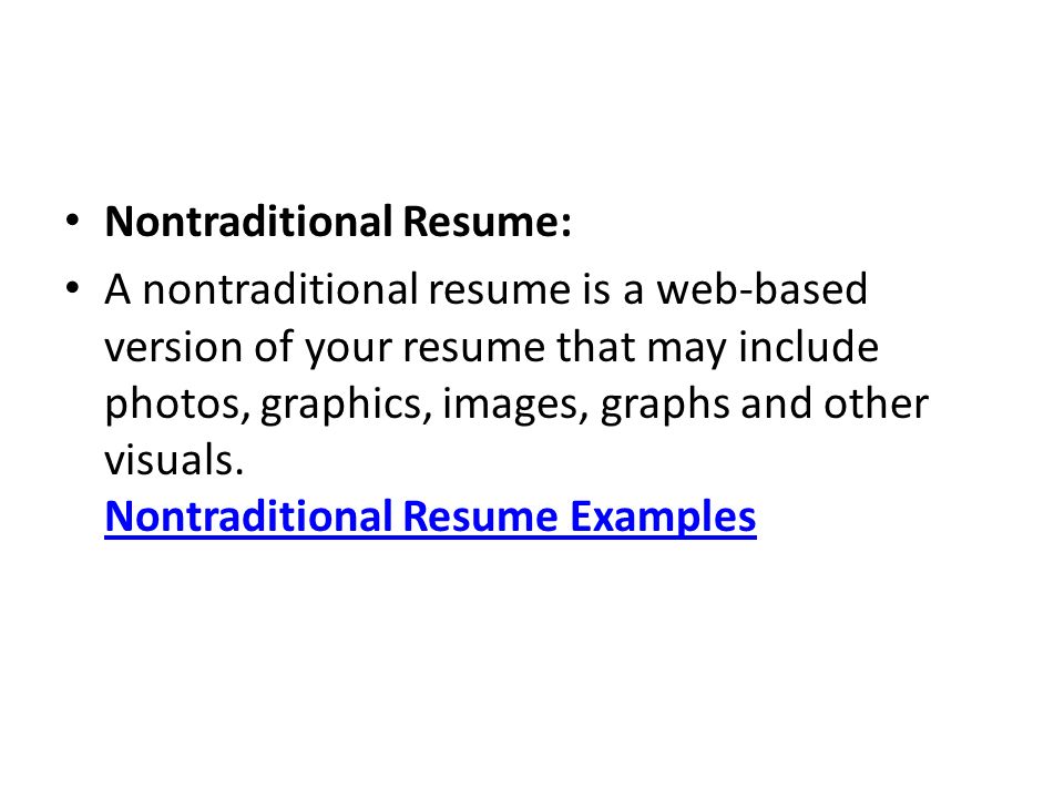 Nontraditional Resume: A nontraditional resume is a web-based version of your resume that may include photos, graphics, images, graphs and other visuals.