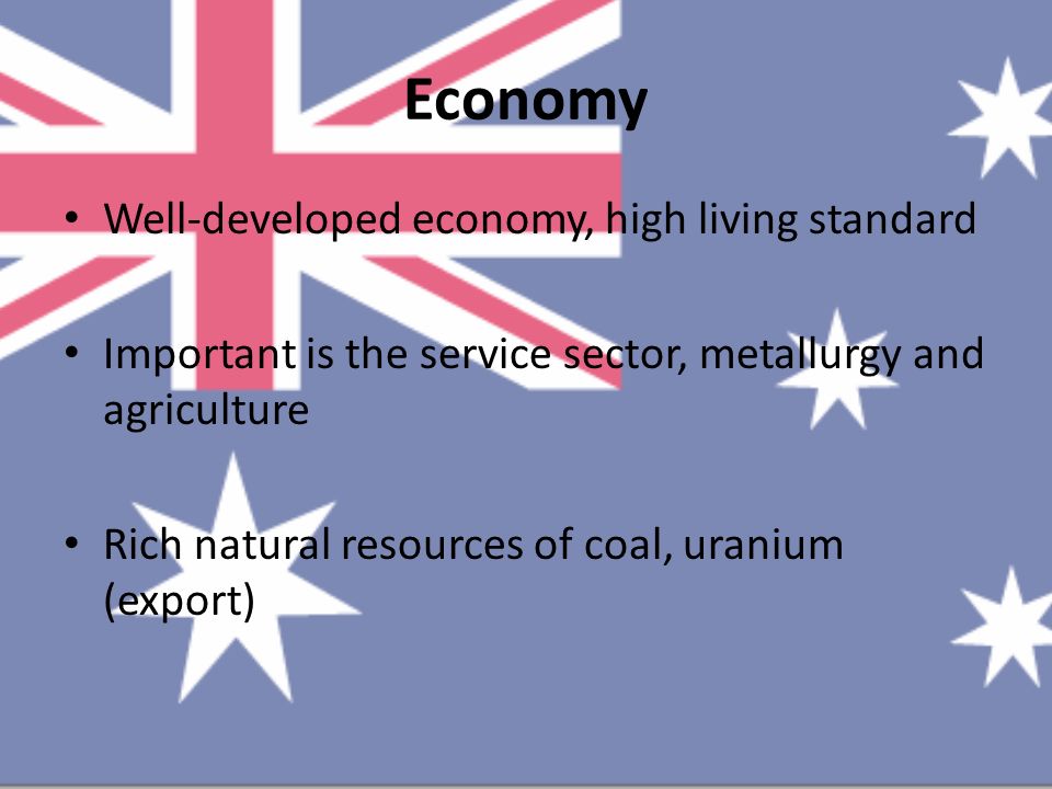Economy Well-developed economy, high living standard Important is the service sector, metallurgy and agriculture Rich natural resources of coal, uranium (export)