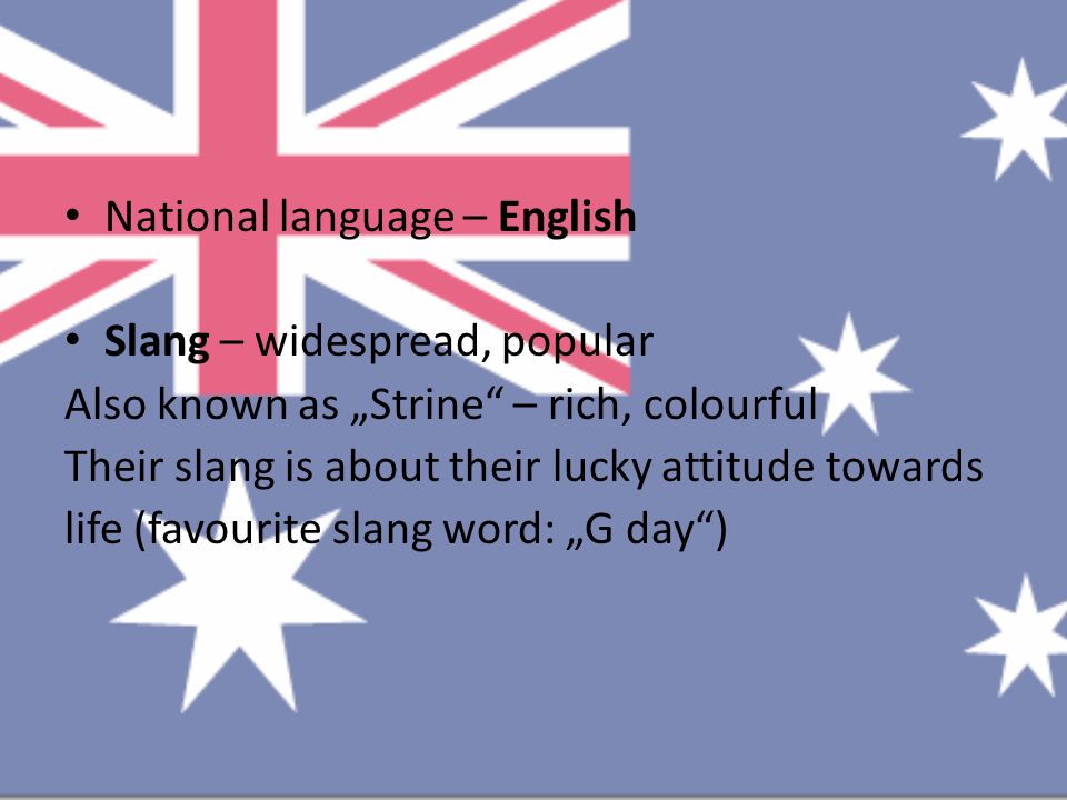 National language – English Slang – widespread, popular Also known as „Strine – rich, colourful Their slang is about their lucky attitude towards life (favourite slang word: „G day )