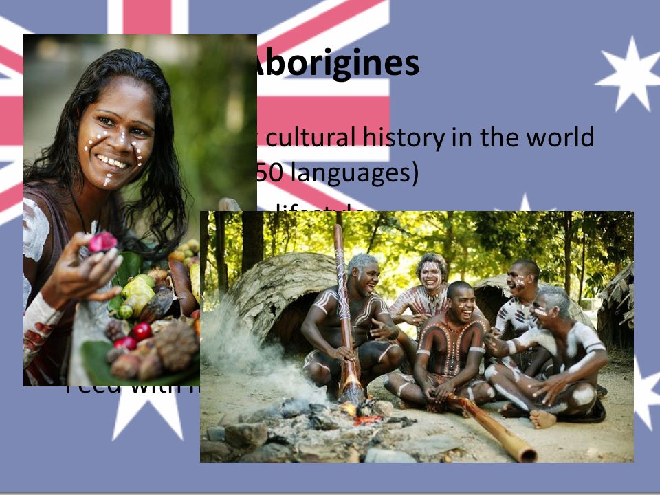 Aborigines The oldest living cultural history in the world (40,000 years, 250 languages) Different culutre, lifestyle...