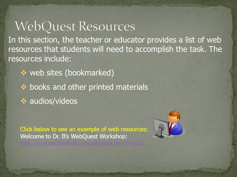 In this section, the teacher or educator provides a list of web resources that students will need to accomplish the task.