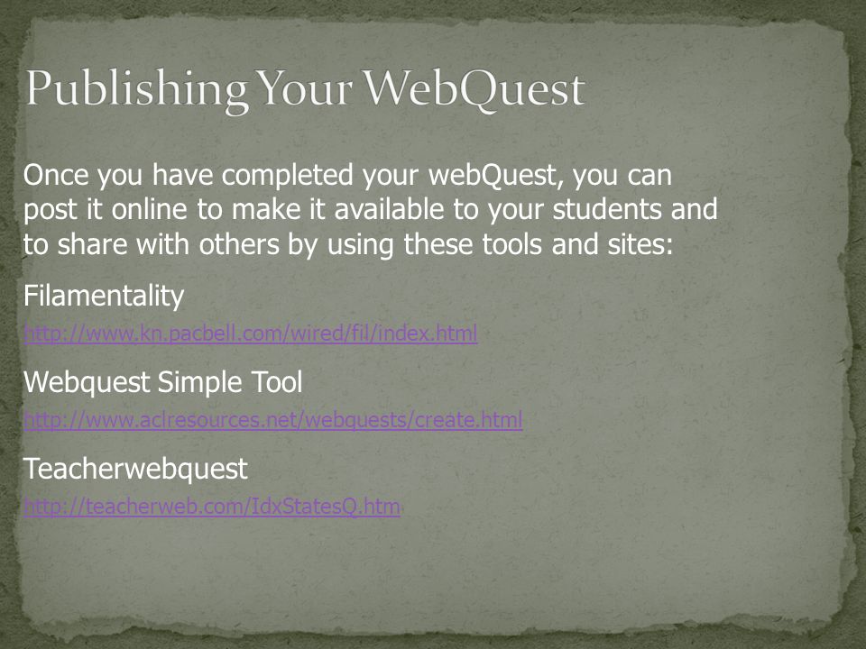 Once you have completed your webQuest, you can post it online to make it available to your students and to share with others by using these tools and sites: Filamentality     Webquest Simple Tool     Teacherwebquest