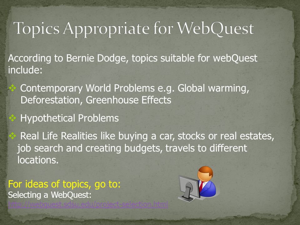 According to Bernie Dodge, topics suitable for webQuest include:  Contemporary World Problems e.g.