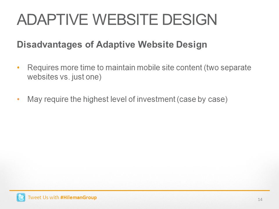ADAPTIVE WEBSITE DESIGN Disadvantages of Adaptive Website Design Requires more time to maintain mobile site content (two separate websites vs.