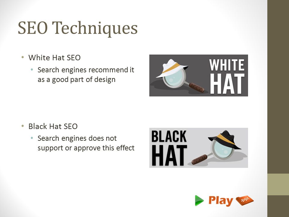SEO Techniques White Hat SEO Search engines recommend it as a good part of design Black Hat SEO Search engines does not support or approve this effect