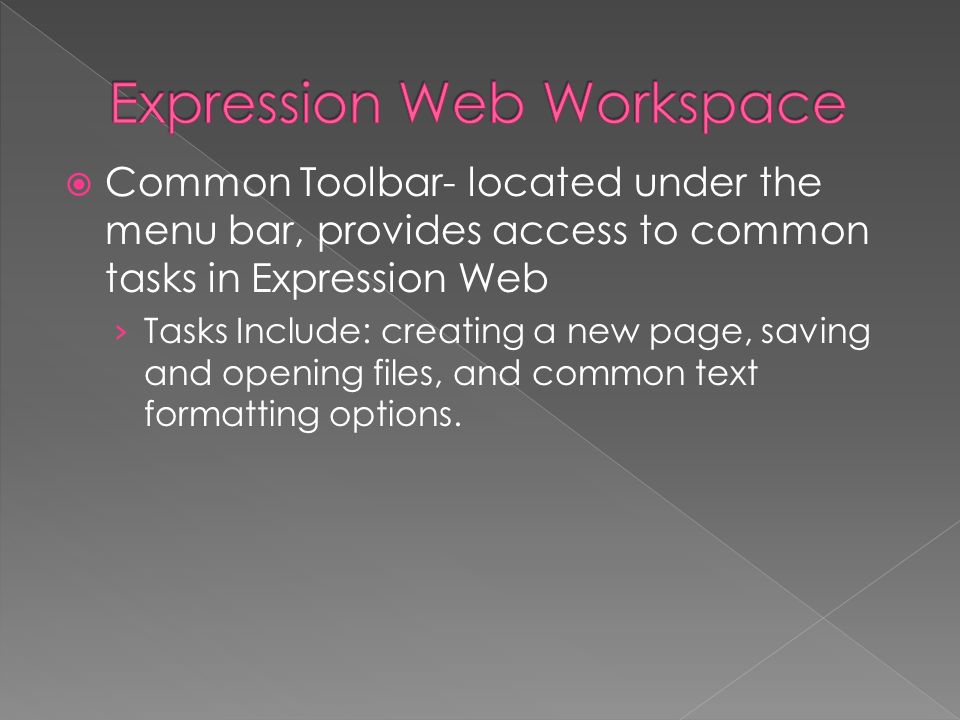  Common Toolbar- located under the menu bar, provides access to common tasks in Expression Web › Tasks Include: creating a new page, saving and opening files, and common text formatting options.