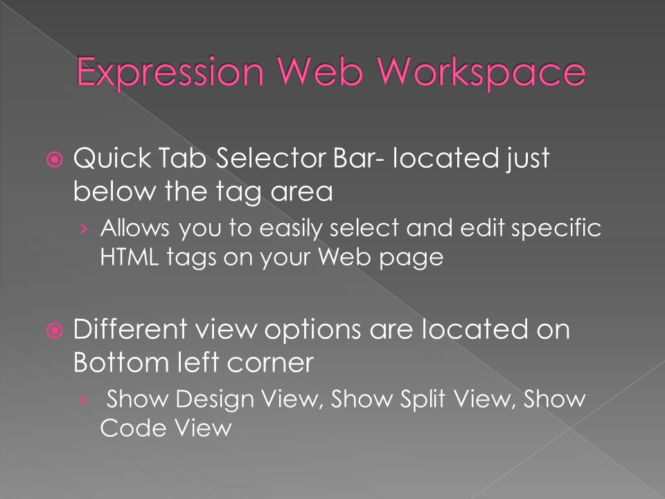  Quick Tab Selector Bar- located just below the tag area › Allows you to easily select and edit specific HTML tags on your Web page  Different view options are located on Bottom left corner › Show Design View, Show Split View, Show Code View