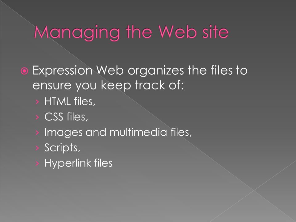  Expression Web organizes the files to ensure you keep track of: › HTML files, › CSS files, › Images and multimedia files, › Scripts, › Hyperlink files