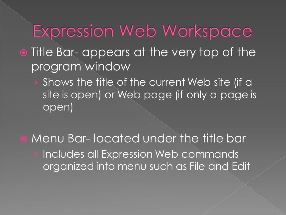  Title Bar- appears at the very top of the program window › Shows the title of the current Web site (if a site is open) or Web page (if only a page is open)  Menu Bar- located under the title bar › Includes all Expression Web commands organized into menu such as File and Edit