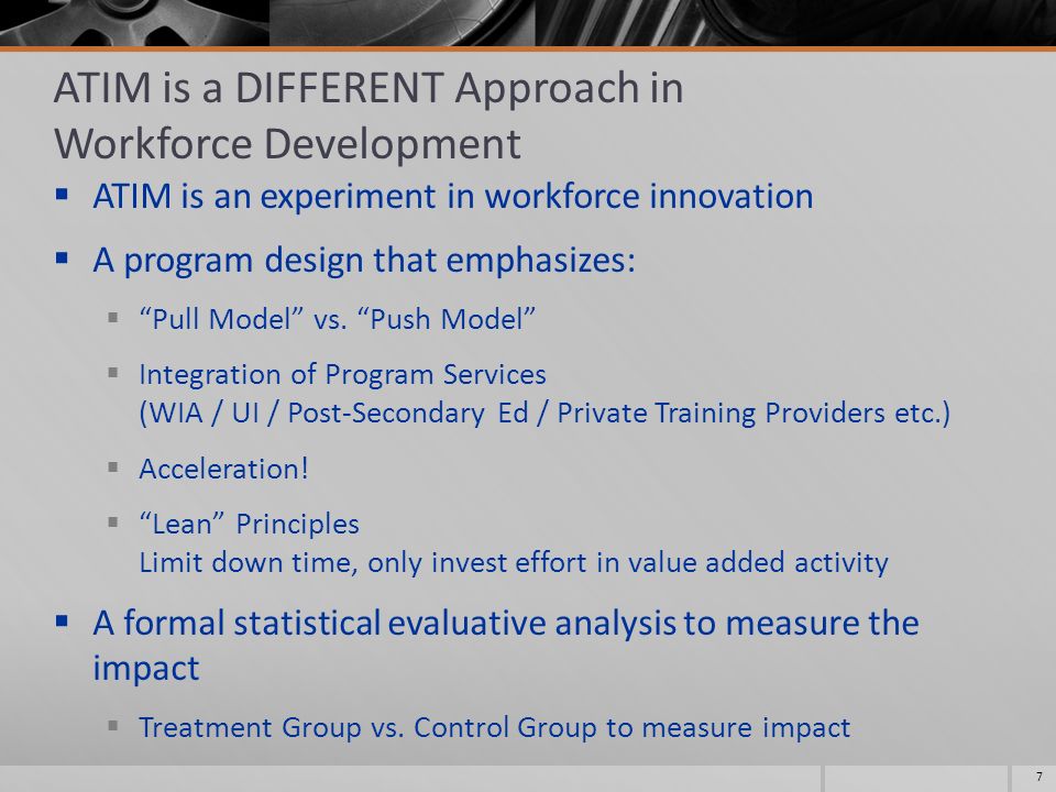 ATIM is a DIFFERENT Approach in Workforce Development  ATIM is an experiment in workforce innovation  A program design that emphasizes:  Pull Model vs.