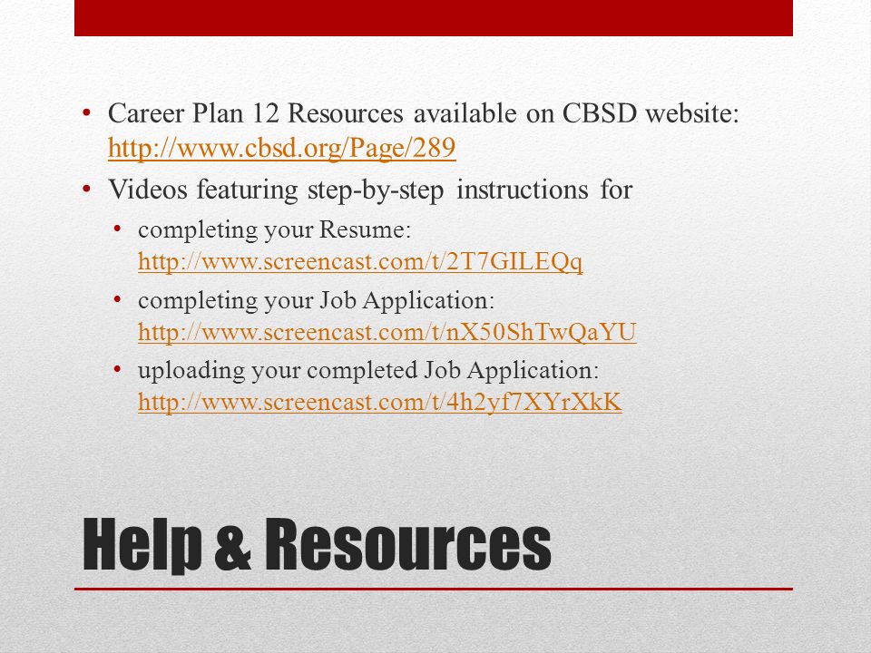 Help & Resources Career Plan 12 Resources available on CBSD website:     Videos featuring step-by-step instructions for completing your Resume:     completing your Job Application:     uploading your completed Job Application: