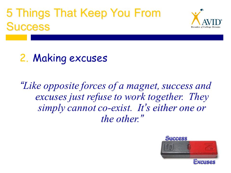 5 Things That Keep You From Success 2.Making excuses success excuses It’s either one or the other Like opposite forces of a magnet, success and excuses just refuse to work together.