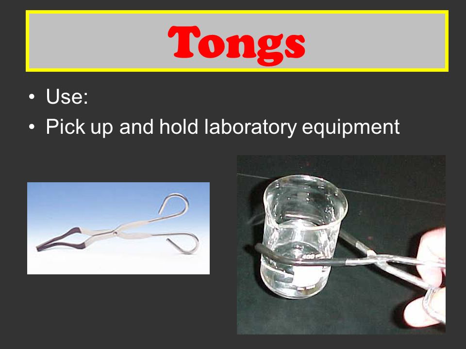 Tongs Use: Pick up and hold laboratory equipment Tongs