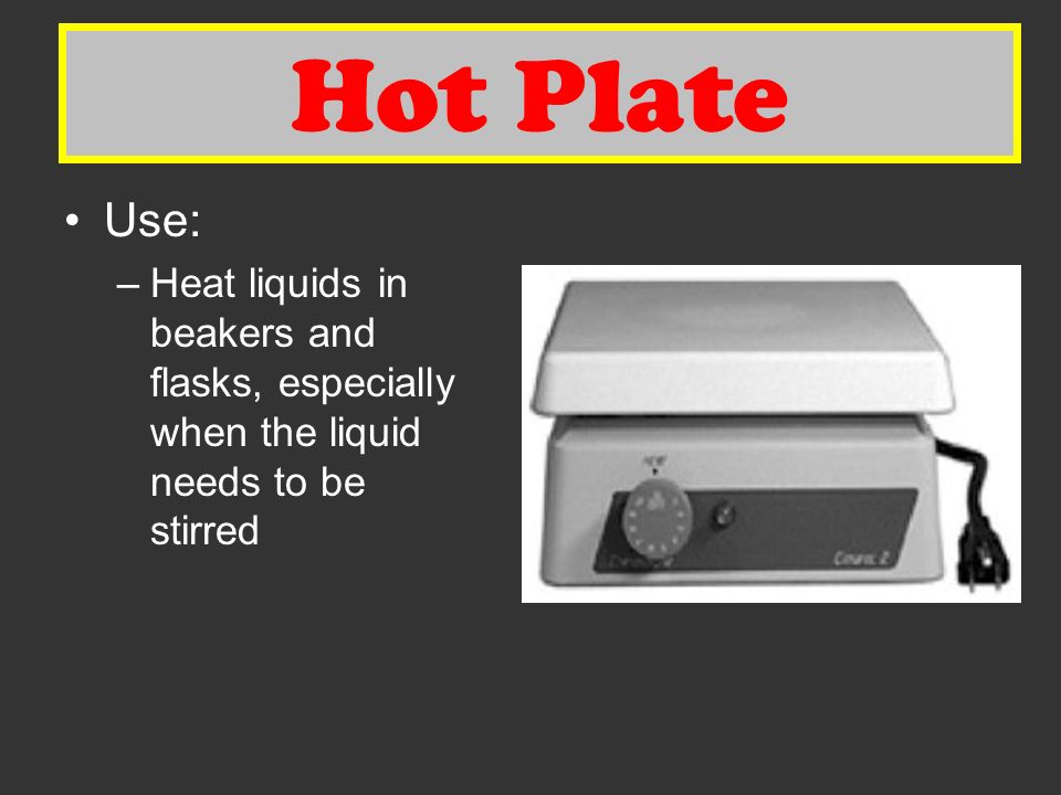 Hot Plate Use: –Heat liquids in beakers and flasks, especially when the liquid needs to be stirred Hot Plate