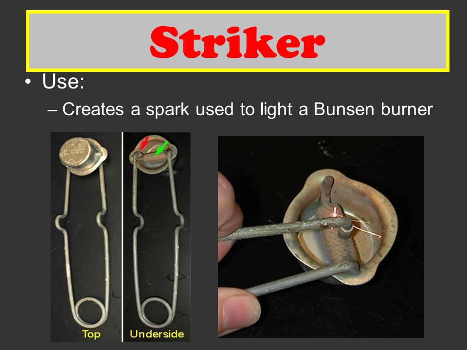 Striker Use: –Creates a spark used to light a Bunsen burner Striker