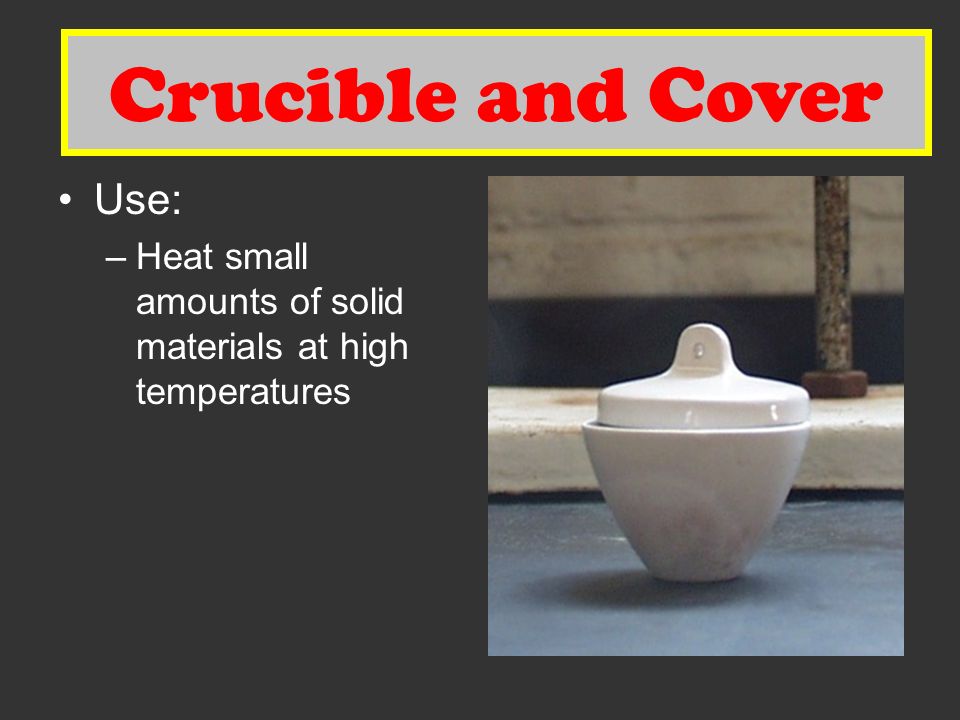 Crucible and Cover Use: –Heat small amounts of solid materials at high temperatures Crucible and Cover