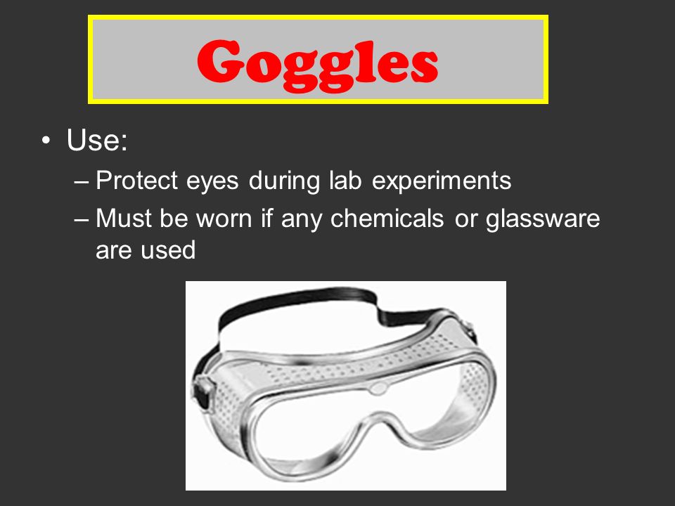 Goggles Use: –Protect eyes during lab experiments –Must be worn if any chemicals or glassware are used
