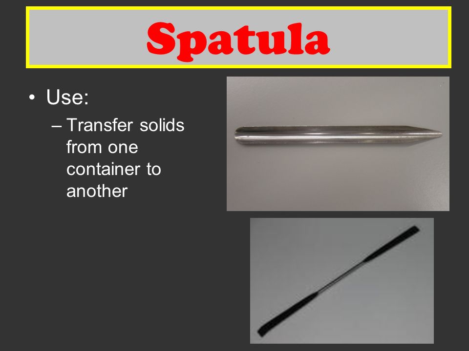 Spatula Use: –Transfer solids from one container to another Spatula