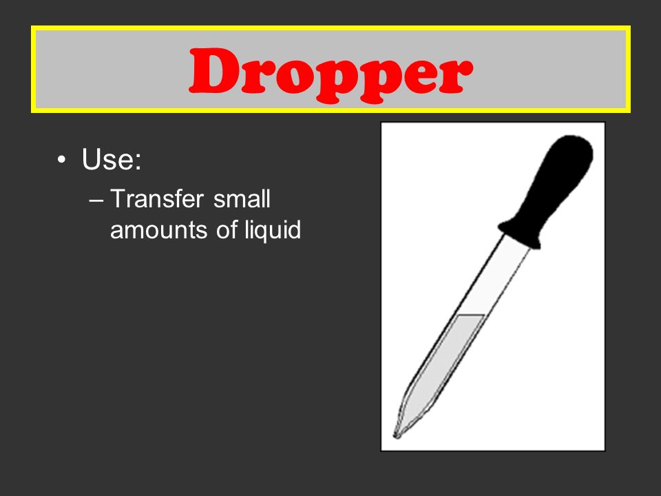 Dropper Use: –Transfer small amounts of liquid Dropper