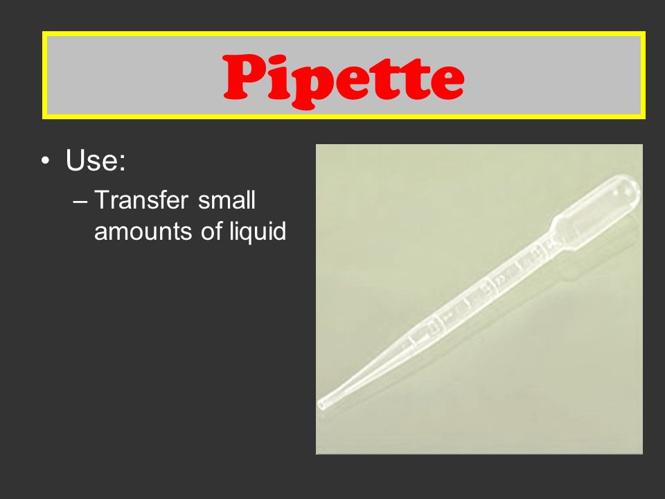 Pipette Use: –Transfer small amounts of liquid Pipette