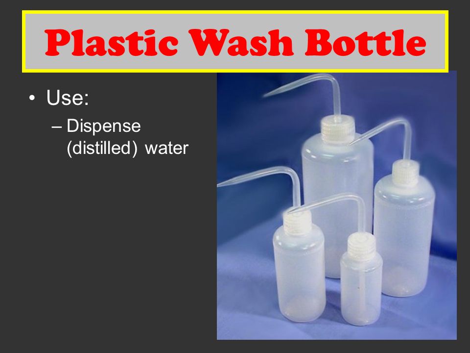 Plastic Wash Bottle Use: –Dispense (distilled) water Plastic Wash Bottle