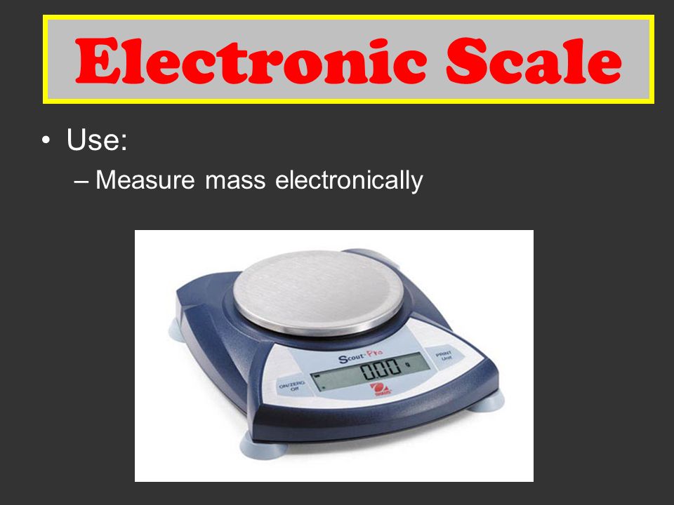 Electronic Scale Use: –Measure mass electronically Electronic Scale