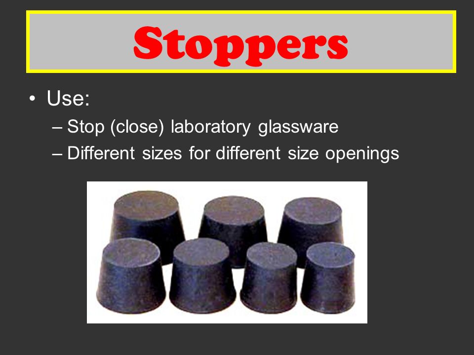 Stoppers Use: –Stop (close) laboratory glassware –Different sizes for different size openings Stoppers
