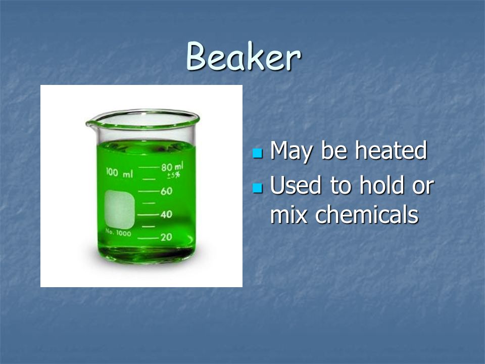 Beaker May be heated May be heated Used to hold or mix chemicals Used to hold or mix chemicals