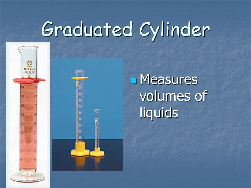 Graduated Cylinder Measures volumes of liquids Measures volumes of liquids