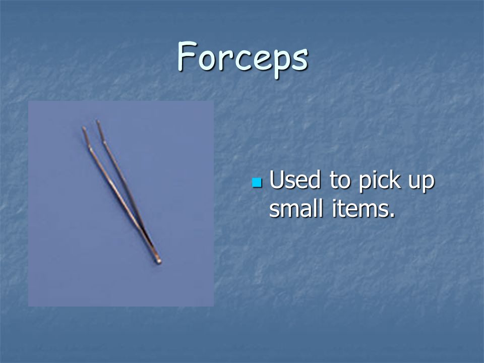 Forceps Used to pick up small items. Used to pick up small items.