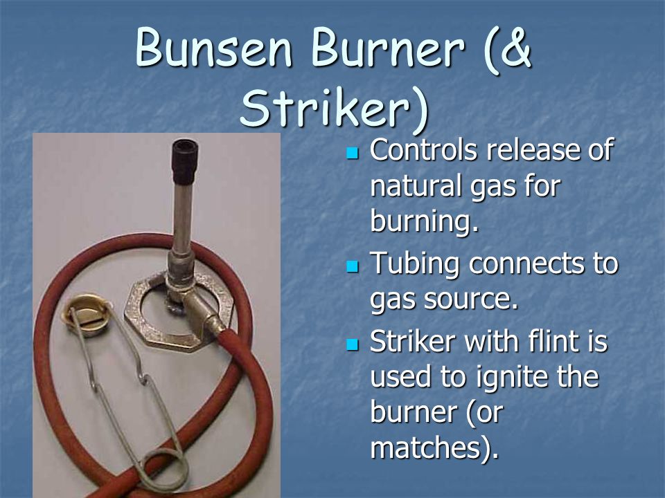 Bunsen Burner (& Striker) Controls release of natural gas for burning.