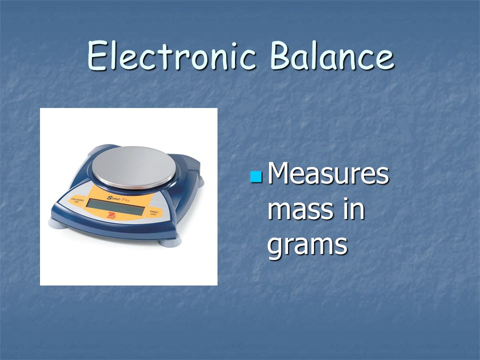 Electronic Balance Measures mass in grams Measures mass in grams